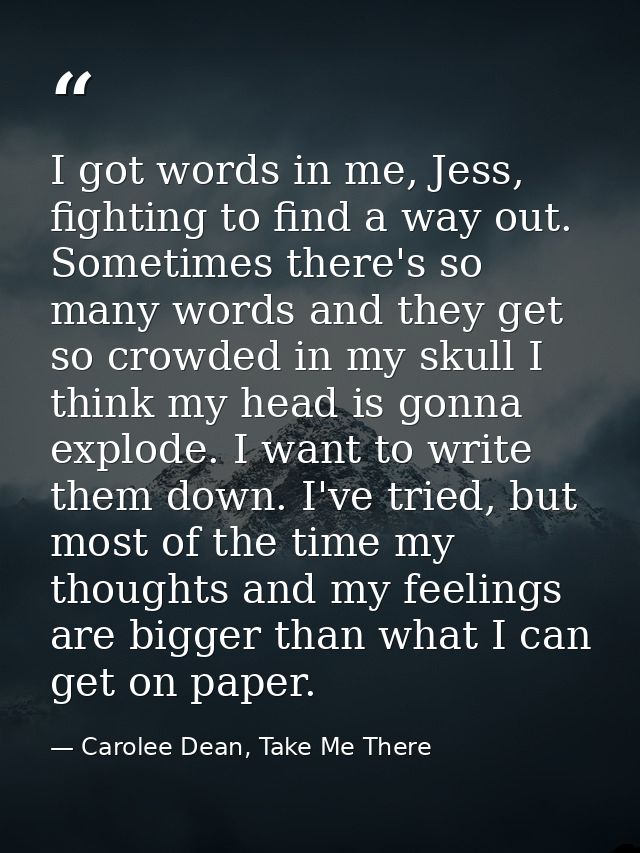 I got words in me, Jess, fighting to find a way out. Sometimes there's so many words and they get so crowded in my skull — Carolee Dean, Take Me There