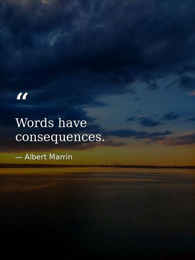 Words have consequences. — Albert Marrin