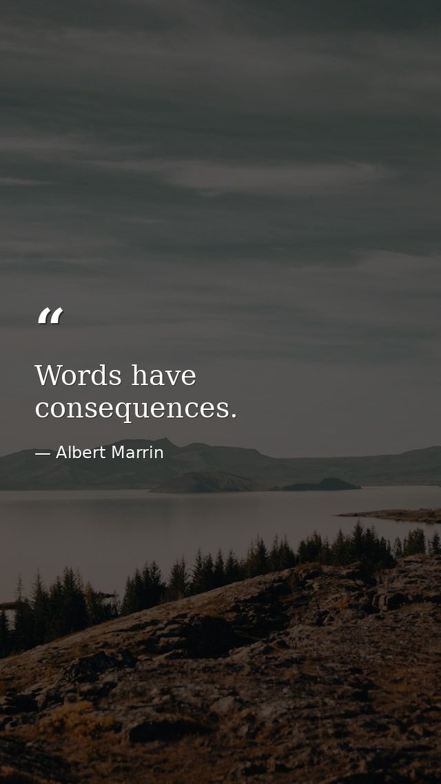 Words have consequences. — Albert Marrin