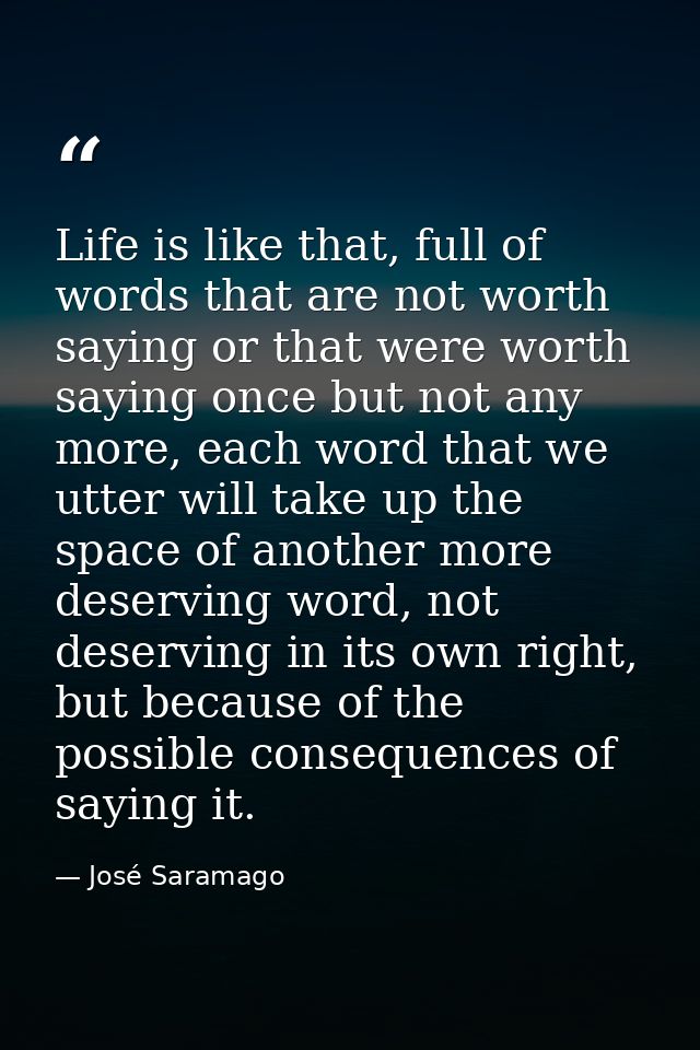 Life is like that, full of words that are not worth saying or that were worth saying once but not any more, each word th — José Saramago