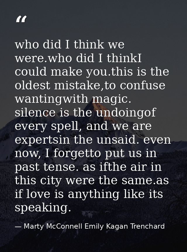 who did I think we were.who did I thinkI could make you.this is the oldest mistake,to confuse wantingwith magic. silence — Marty McConnell Emily Kagan Trenchard