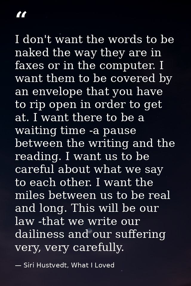 I don't want the words to be naked the way they are in faxes or in the computer. I want them to be covered by an envelop — Siri Hustvedt, What I Loved