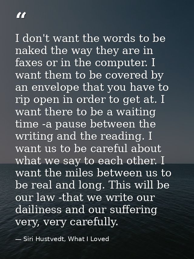 I don't want the words to be naked the way they are in faxes or in the computer. I want them to be covered by an envelop — Siri Hustvedt, What I Loved