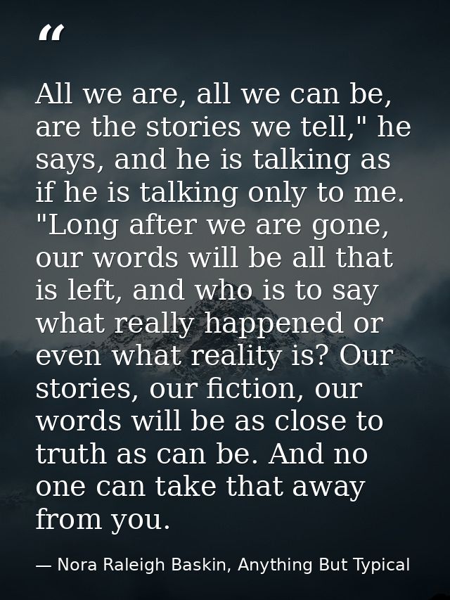 All we are, all we can be, are the stories we tell," he says, and he is talking as if he is talking only to me. "Long af — Nora Raleigh Baskin, Anything But Typical