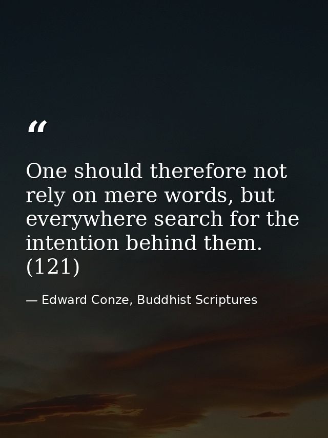 One should therefore not rely on mere words, but everywhere search for the intention behind them. (121) — Edward Conze, Buddhist Scriptures