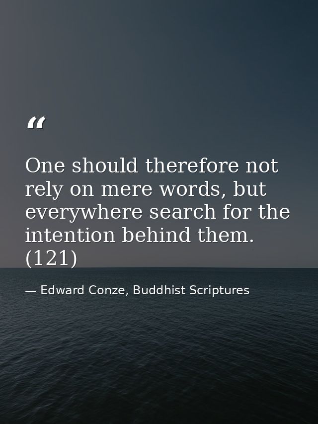 One should therefore not rely on mere words, but everywhere search for the intention behind them. (121) — Edward Conze, Buddhist Scriptures