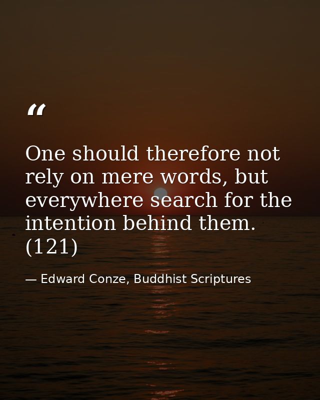 One should therefore not rely on mere words, but everywhere search for the intention behind them. (121) — Edward Conze, Buddhist Scriptures