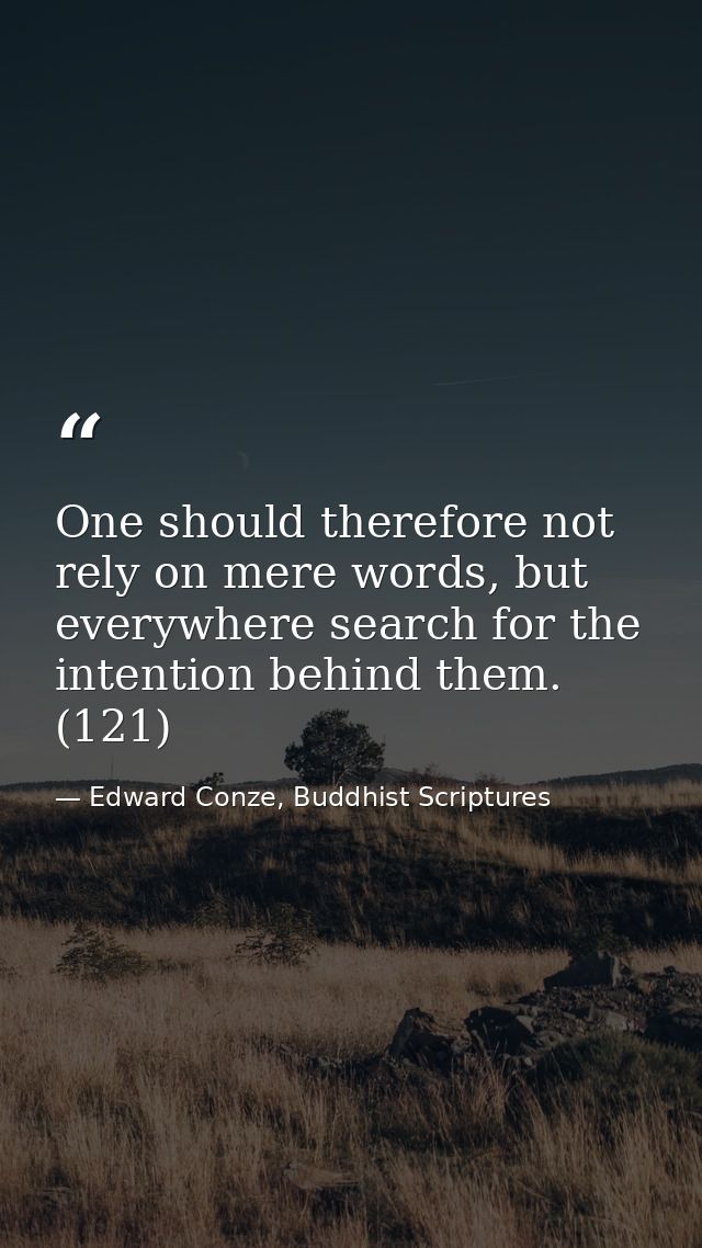 One should therefore not rely on mere words, but everywhere search for the intention behind them. (121) — Edward Conze, Buddhist Scriptures