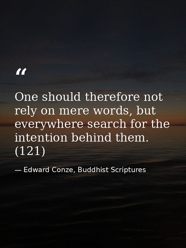 One should therefore not rely on mere words, but everywhere search for the intention behind them. (121) — Edward Conze, Buddhist Scriptures
