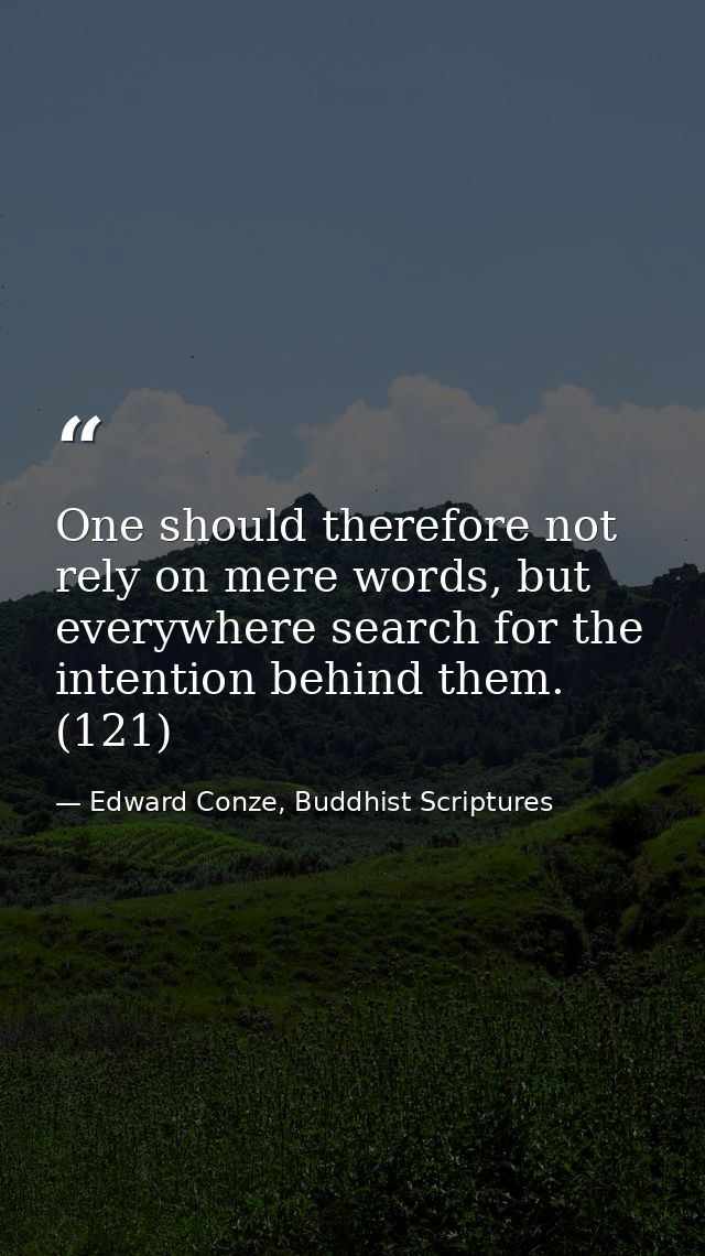 One should therefore not rely on mere words, but everywhere search for the intention behind them. (121) — Edward Conze, Buddhist Scriptures