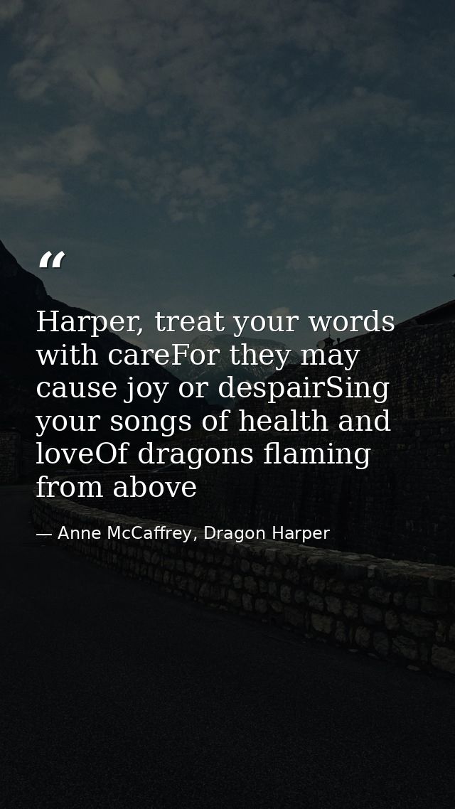 Harper, treat your words with careFor they may cause joy or despairSing your songs of health and loveOf dragons flaming  — Anne McCaffrey, Dragon Harper