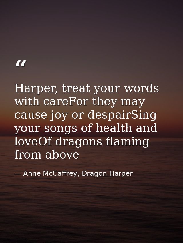 Harper, treat your words with careFor they may cause joy or despairSing your songs of health and loveOf dragons flaming  — Anne McCaffrey, Dragon Harper