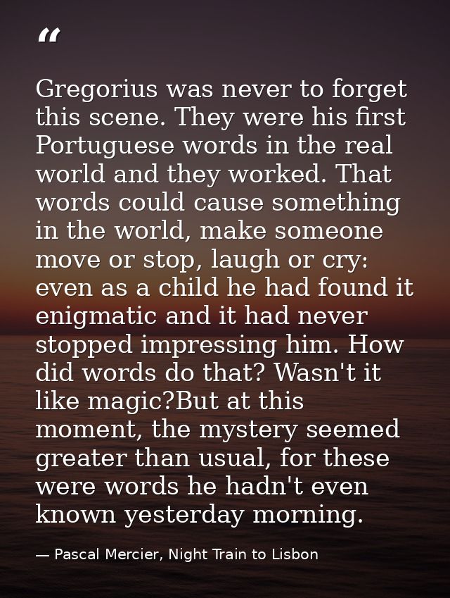 Gregorius was never to forget this scene. They were his first Portuguese words in the real world and they worked. That w — Pascal Mercier, Night Train to Lisbon