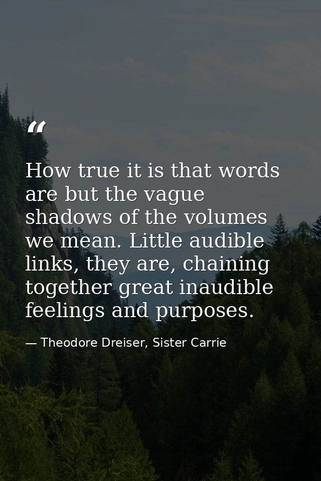 How true it is that words are but the vague shadows of the volumes we mean. Little audible links, they are, chaining tog — Theodore Dreiser, Sister Carrie
