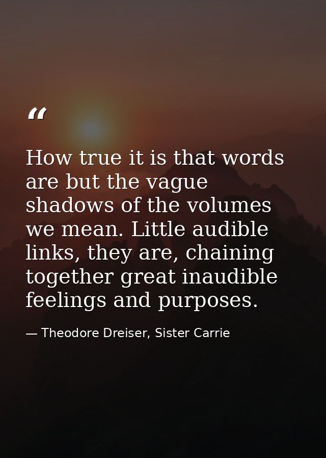 How true it is that words are but the vague shadows of the volumes we mean. Little audible links, they are, chaining tog — Theodore Dreiser, Sister Carrie