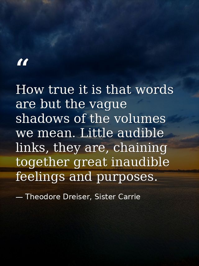 How true it is that words are but the vague shadows of the volumes we mean. Little audible links, they are, chaining tog — Theodore Dreiser, Sister Carrie