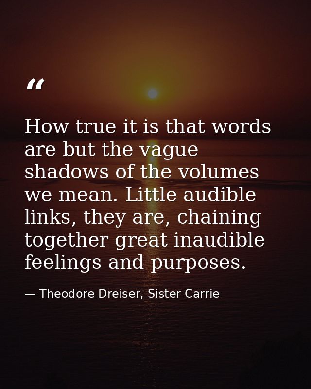 How true it is that words are but the vague shadows of the volumes we mean. Little audible links, they are, chaining tog — Theodore Dreiser, Sister Carrie