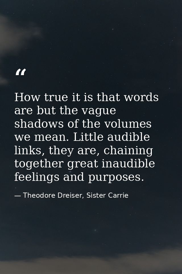 How true it is that words are but the vague shadows of the volumes we mean. Little audible links, they are, chaining tog — Theodore Dreiser, Sister Carrie