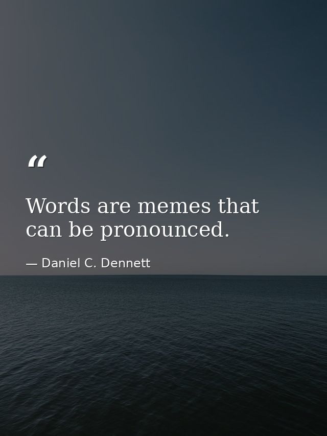 Words are memes that can be pronounced. — Daniel C. Dennett