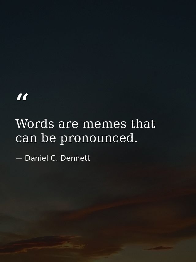 Words are memes that can be pronounced. — Daniel C. Dennett