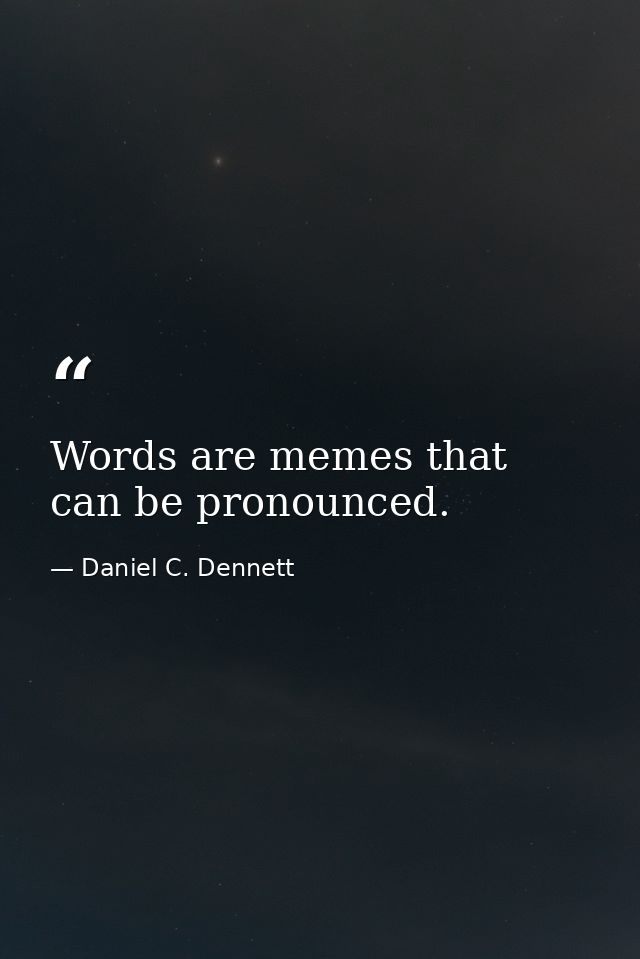 Words are memes that can be pronounced. — Daniel C. Dennett