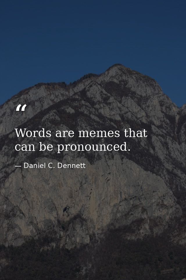 Words are memes that can be pronounced. — Daniel C. Dennett