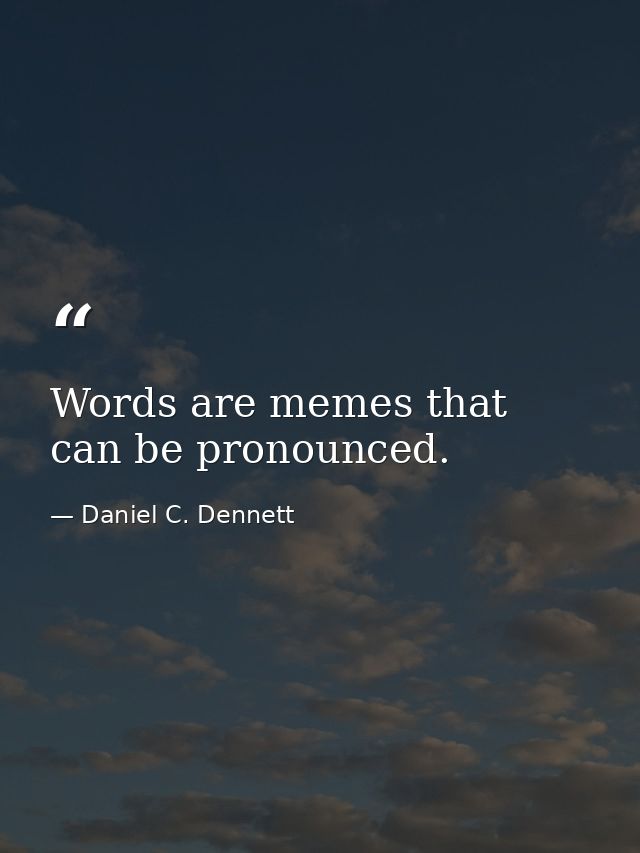 Words are memes that can be pronounced. — Daniel C. Dennett