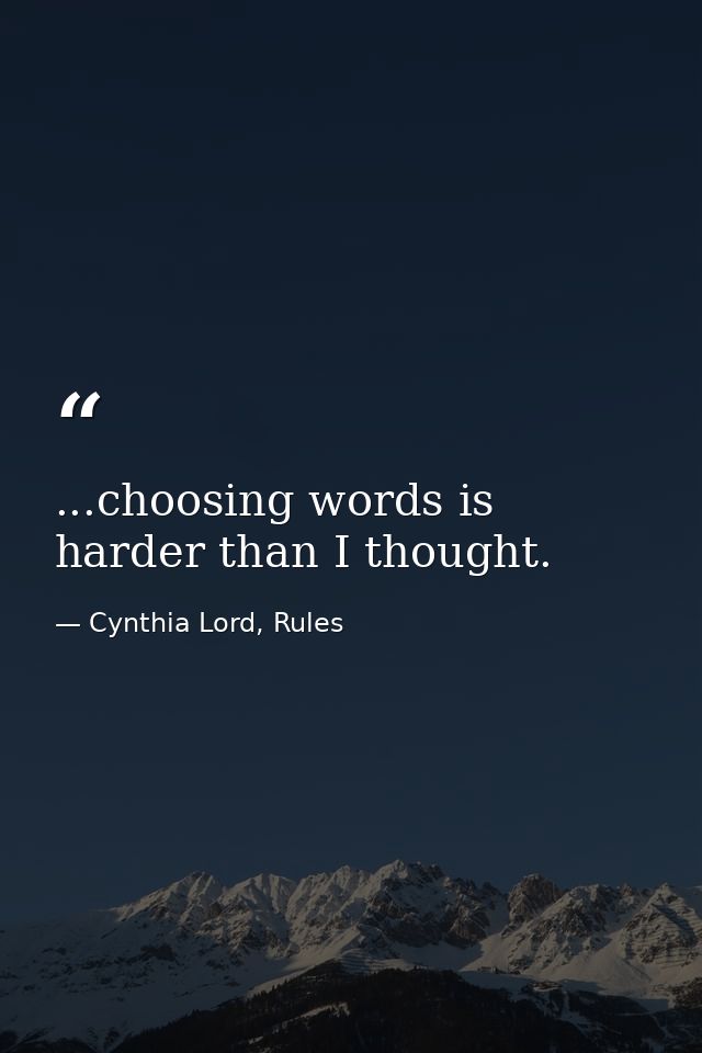 ...choosing words is harder than I thought. — Cynthia Lord, Rules