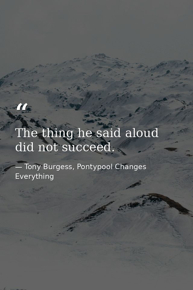 The thing he said aloud did not succeed. — Tony Burgess, Pontypool Changes Everything