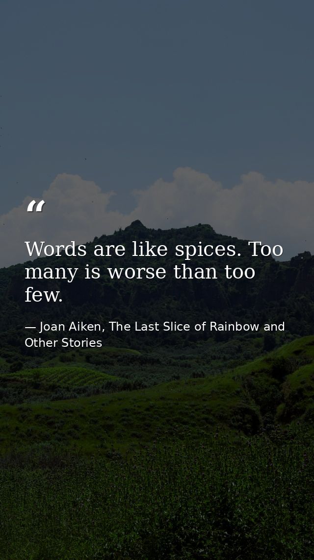 Words are like spices. Too many is worse than too few. — Joan Aiken, The Last Slice of Rainbow and Other Stories