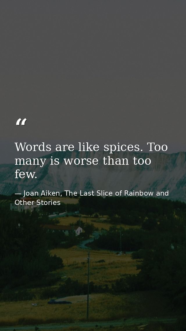 Words are like spices. Too many is worse than too few. — Joan Aiken, The Last Slice of Rainbow and Other Stories