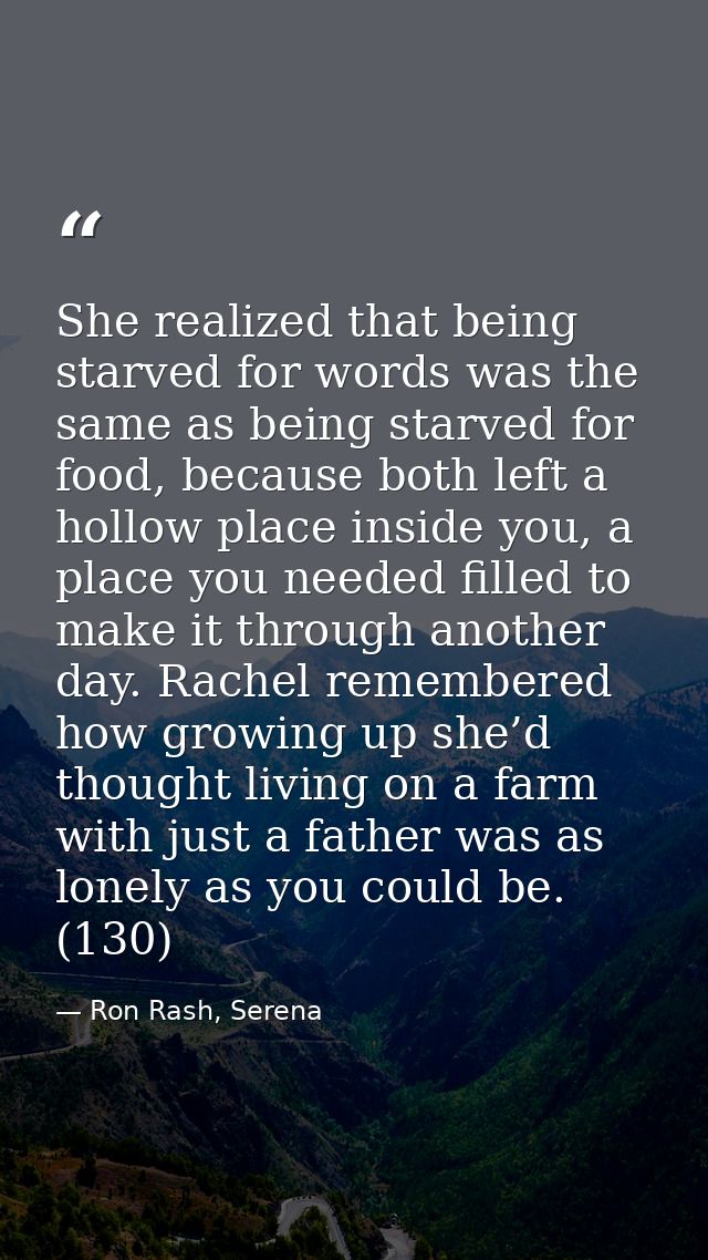 She realized that being starved for words was the same as being starved for food, because both left a hollow place insid — Ron Rash, Serena