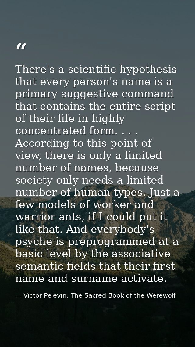 There's a scientific hypothesis that every person's name is a primary suggestive command that contains the entire script — Victor Pelevin, The Sacred Book of the Werewolf