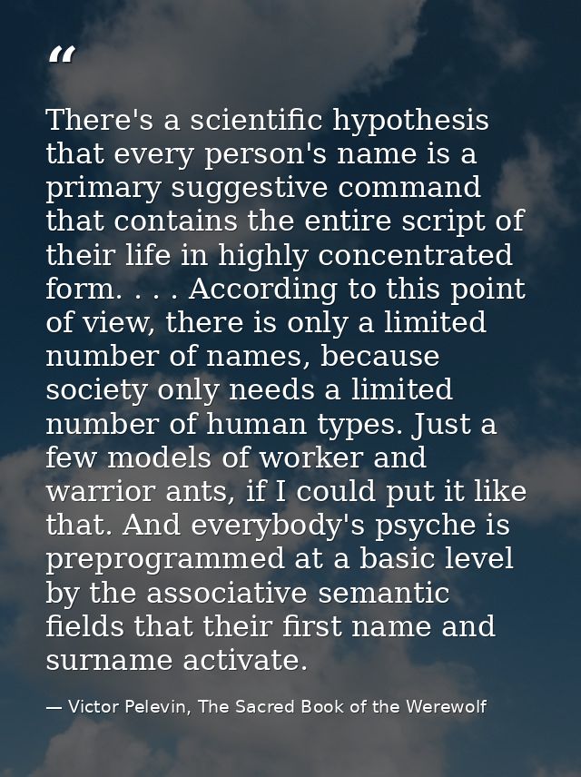 There's a scientific hypothesis that every person's name is a primary suggestive command that contains the entire script — Victor Pelevin, The Sacred Book of the Werewolf