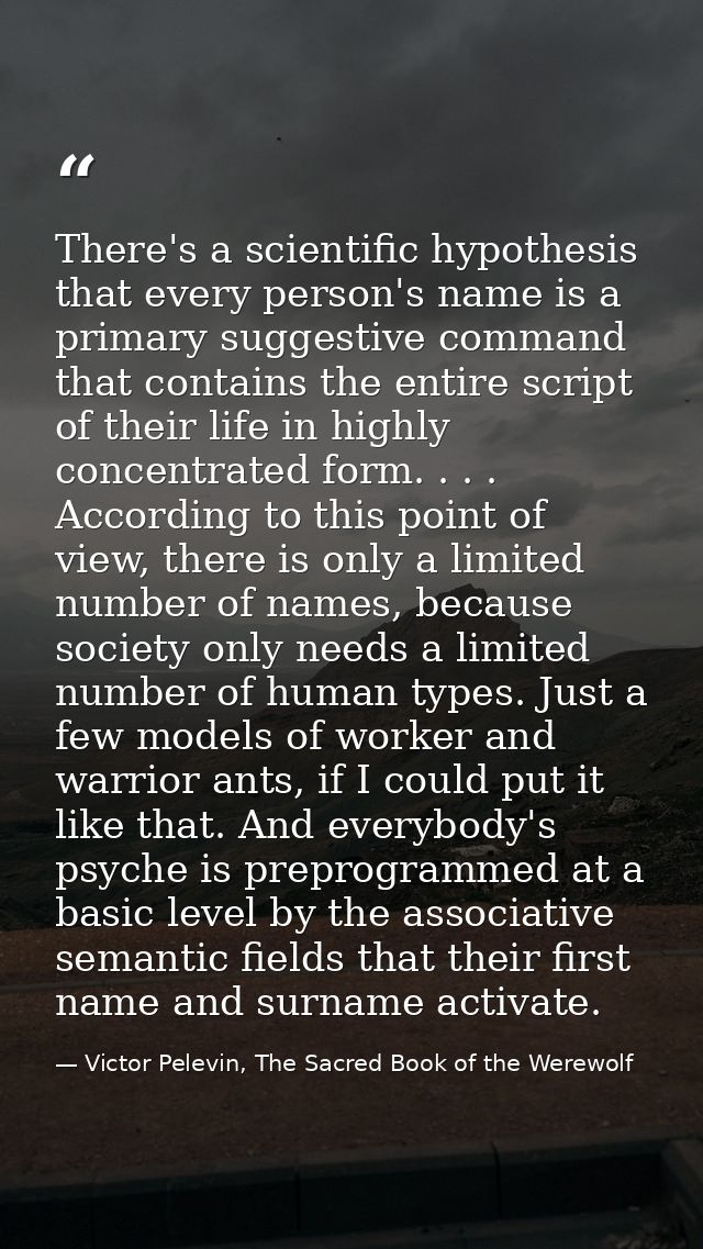 There's a scientific hypothesis that every person's name is a primary suggestive command that contains the entire script — Victor Pelevin, The Sacred Book of the Werewolf