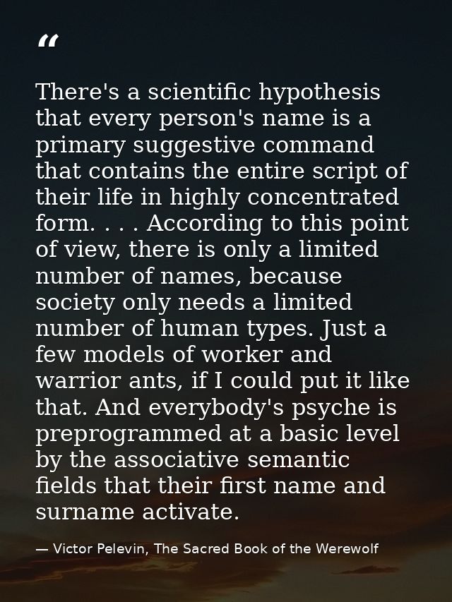 There's a scientific hypothesis that every person's name is a primary suggestive command that contains the entire script — Victor Pelevin, The Sacred Book of the Werewolf