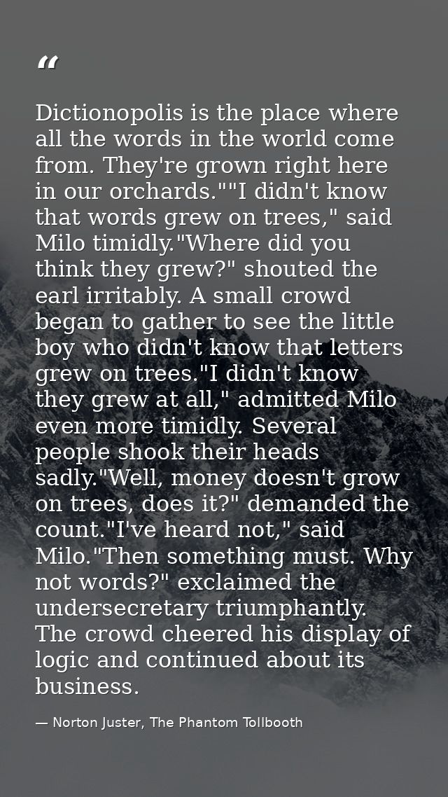 Dictionopolis is the place where all the words in the world come from. They're grown right here in our orchards.""I didn — Norton Juster, The Phantom Tollbooth