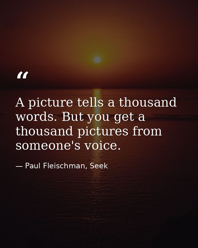 A picture tells a thousand words. But you get a thousand pictures from someone's voice. — Paul Fleischman, Seek