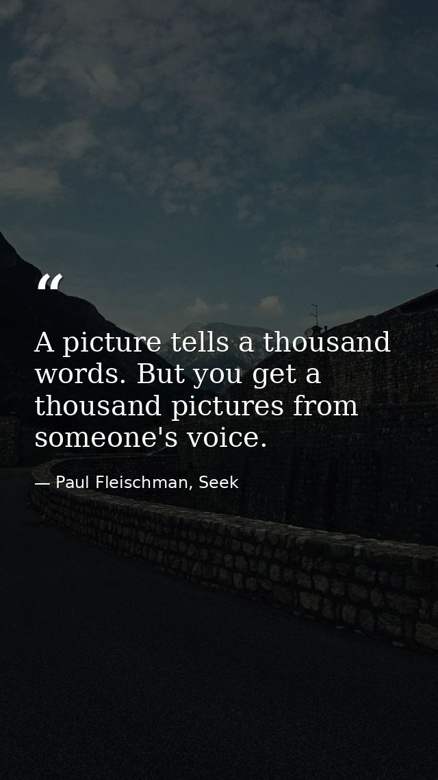 A picture tells a thousand words. But you get a thousand pictures from someone's voice. — Paul Fleischman, Seek