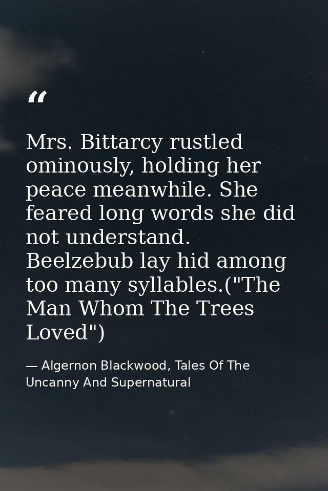 Mrs. Bittarcy rustled ominously, holding her peace meanwhile. She feared long words she did not understand. Beelzebub la — Algernon Blackwood, Tales Of The Uncanny And Supernatural