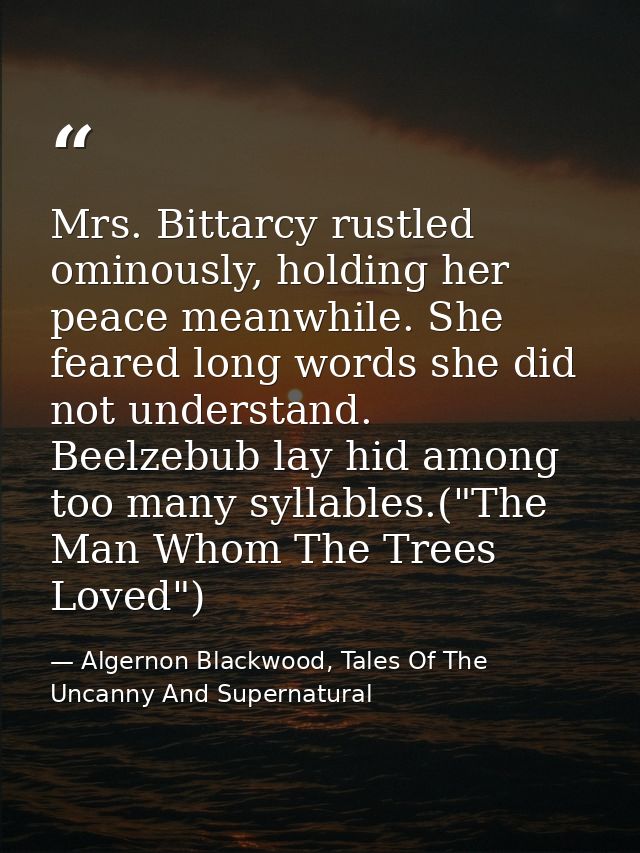 Mrs. Bittarcy rustled ominously, holding her peace meanwhile. She feared long words she did not understand. Beelzebub la — Algernon Blackwood, Tales Of The Uncanny And Supernatural