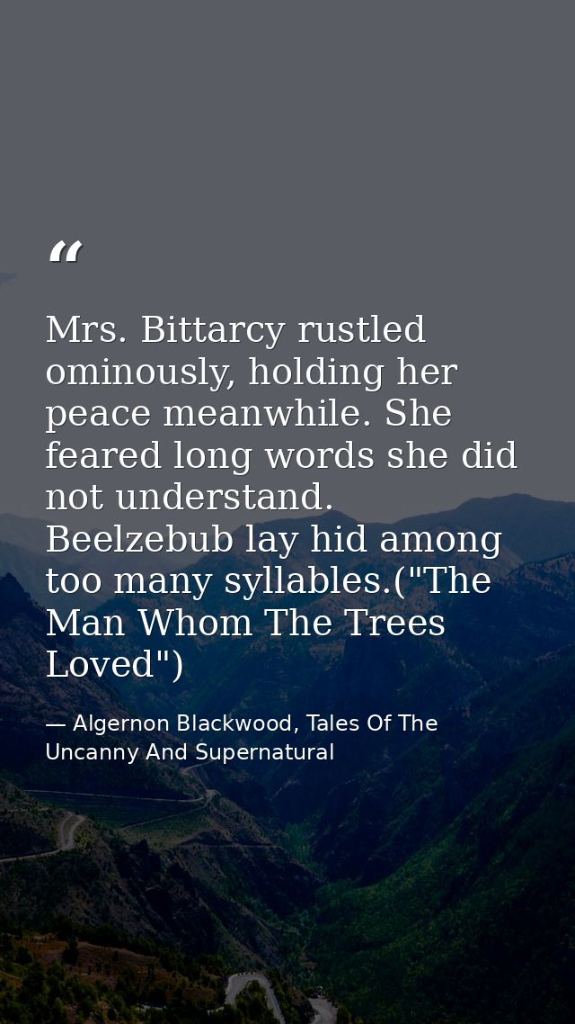 Mrs. Bittarcy rustled ominously, holding her peace meanwhile. She feared long words she did not understand. Beelzebub la — Algernon Blackwood, Tales Of The Uncanny And Supernatural