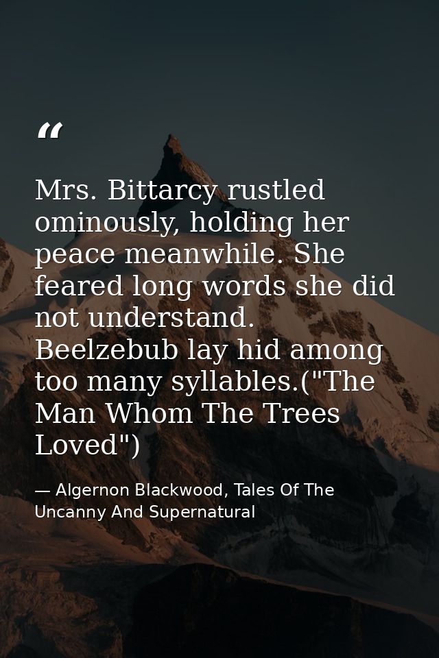 Mrs. Bittarcy rustled ominously, holding her peace meanwhile. She feared long words she did not understand. Beelzebub la — Algernon Blackwood, Tales Of The Uncanny And Supernatural