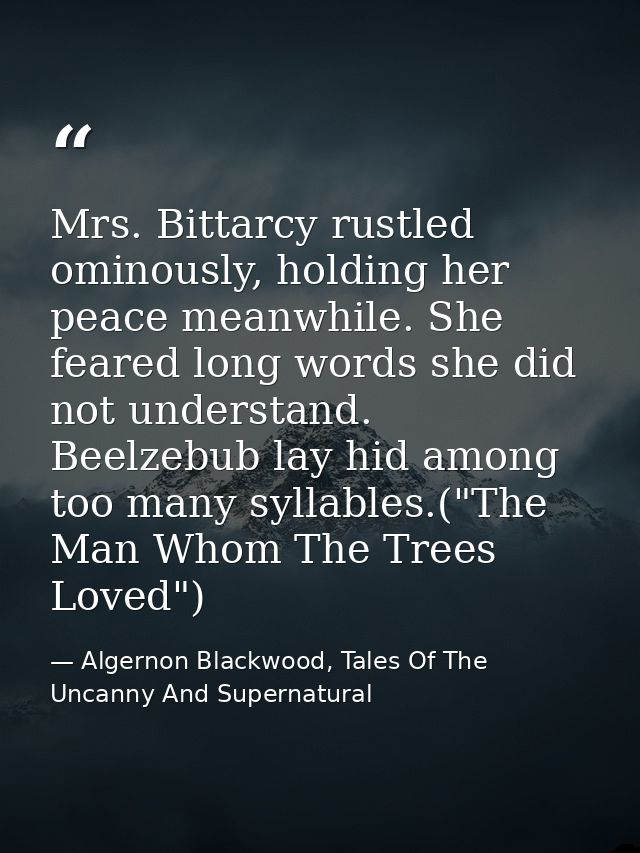Mrs. Bittarcy rustled ominously, holding her peace meanwhile. She feared long words she did not understand. Beelzebub la — Algernon Blackwood, Tales Of The Uncanny And Supernatural