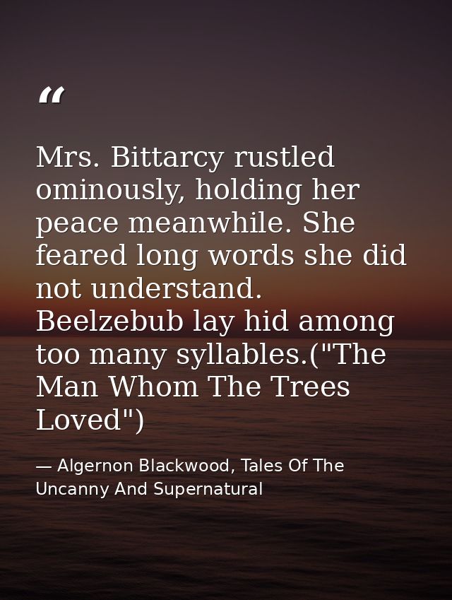 Mrs. Bittarcy rustled ominously, holding her peace meanwhile. She feared long words she did not understand. Beelzebub la — Algernon Blackwood, Tales Of The Uncanny And Supernatural