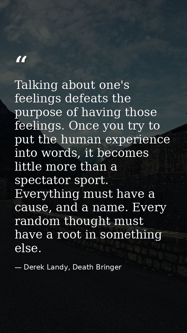 Talking about one's feelings defeats the purpose of having those feelings. Once you try to put the human experience into — Derek Landy, Death Bringer
