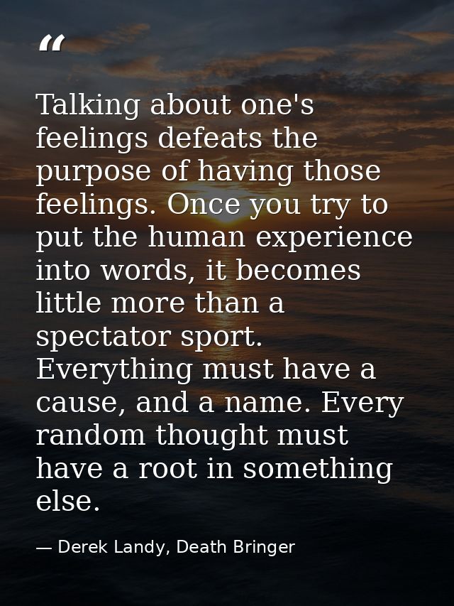 Talking about one's feelings defeats the purpose of having those feelings. Once you try to put the human experience into — Derek Landy, Death Bringer