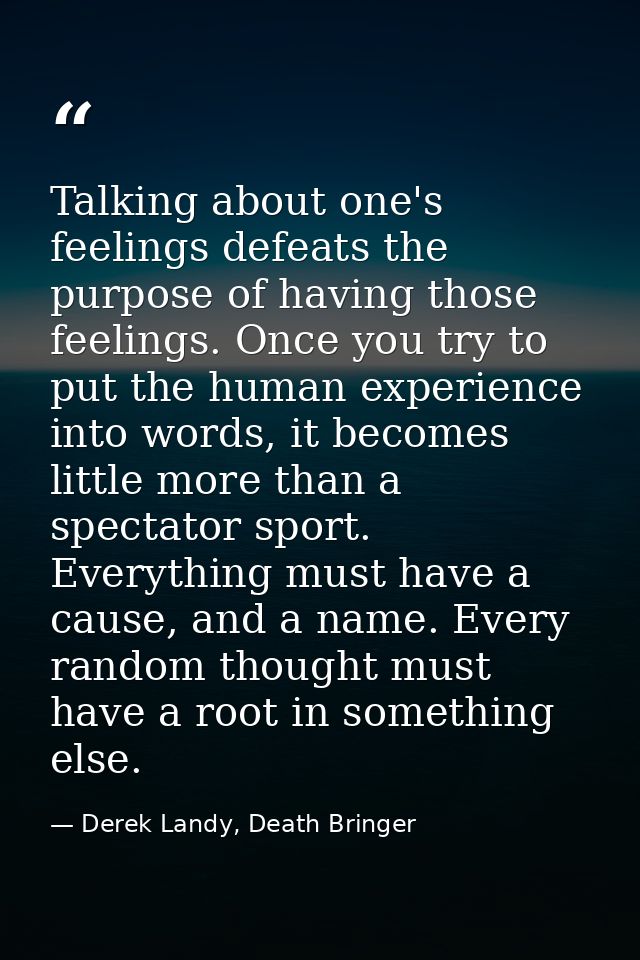 Talking about one's feelings defeats the purpose of having those feelings. Once you try to put the human experience into — Derek Landy, Death Bringer