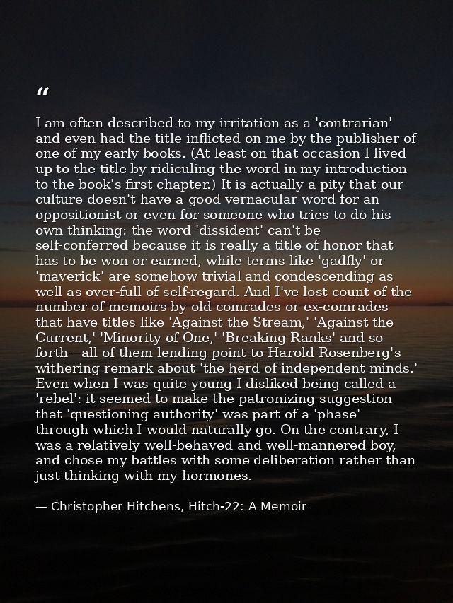 I am often described to my irritation as a 'contrarian' and even had the title inflicted on me by the publisher of one o — Christopher Hitchens, Hitch-22: A Memoir