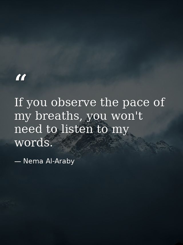 If you observe the pace of my breaths, you won't need to listen to my words. — Nema Al-Araby